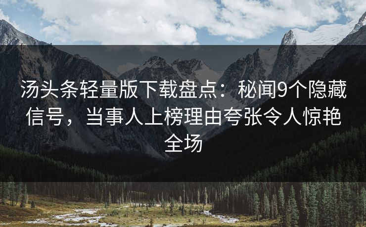 汤头条轻量版下载盘点：秘闻9个隐藏信号，当事人上榜理由夸张令人惊艳全场