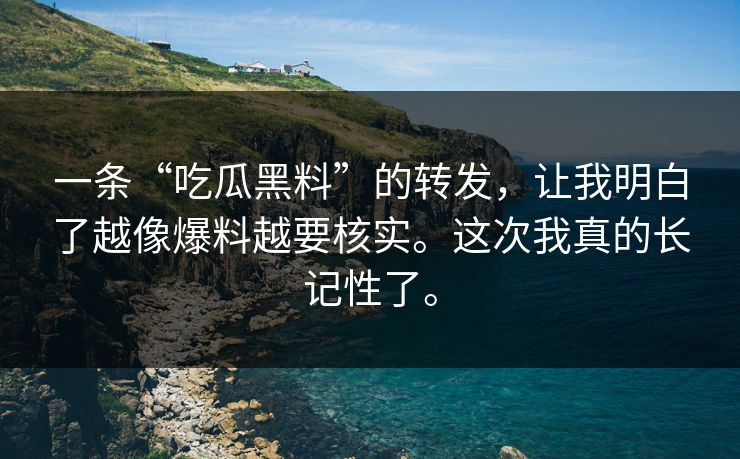 一条“吃瓜黑料”的转发,让我明白了越像爆料越要核实。这次我真的长记性了。 一条“吃瓜黑料”的转发,让我明白了越像爆料越要核实。这次我真的长记性了。